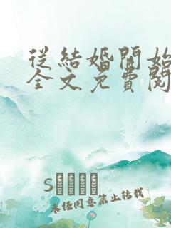 从结婚开始恋爱全文免费阅读