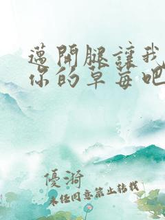 迈开腿让我尝尝你的草莓吧