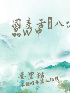 国产舌乚八伦偷品W中