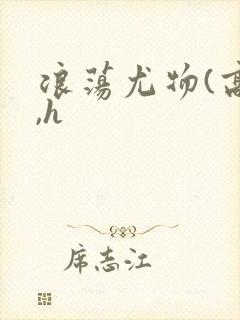 浪荡尤物(高干,h