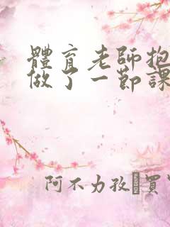 体育老师抱着我做了一节课