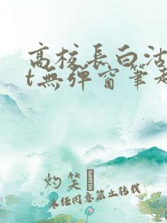 高校长白沽txt无弹窗笔趣阁