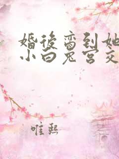 婚后脔到她哭h小白兔宫交h