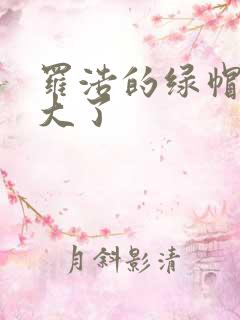 罗浩的绿帽子老大了