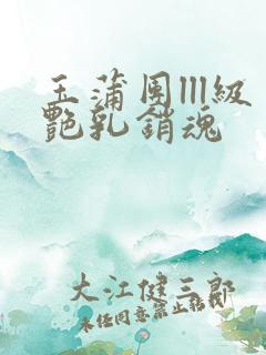 玉蒲团lll级艳乳销魂