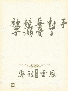 被竞争对手的王子溺爱了