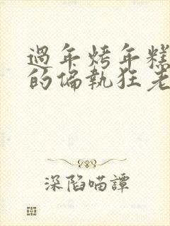 过年烤年糕郁渔的偏执狂老公小说