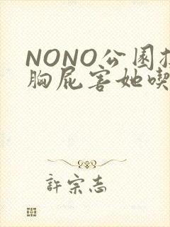 NONO公园揉胸屁害她吃安眠药