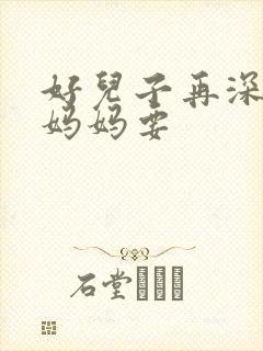 好儿子再深一点妈妈要