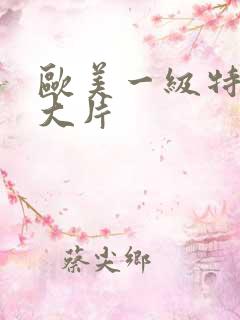 欧美一级特黄a大片