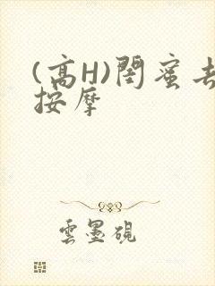 (高H)闺蜜去按摩