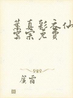 叶真彩衣仙子齐云宗免费