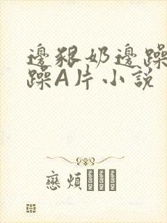 边啃奶边躁狠狠躁A片小说