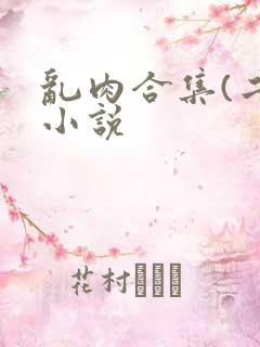 乱肉合集(二)小说