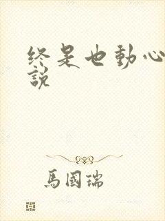 终是也动心了小说