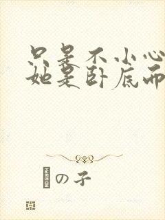 只是不小心发现她是卧底而已