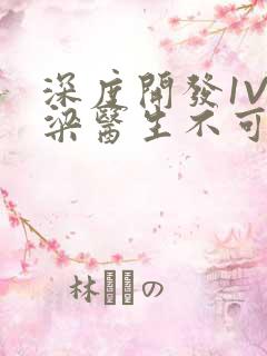 深度开发1V3梁医生不可以笔趣阁