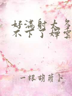 好满射太多了装不下了婵云