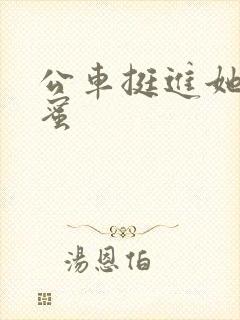 公车挺进她的花蜜