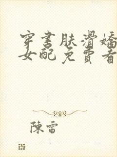 穿书肤滑娇软糯女配免费看