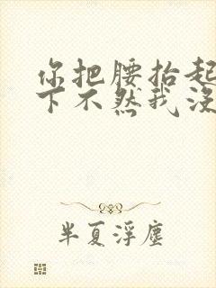 你把腰抬起来一下不然我没法发动