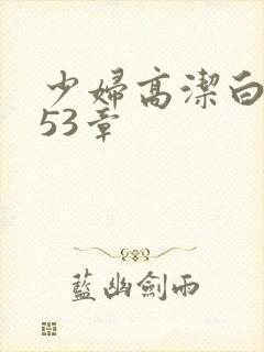 少妇高洁白义第53章