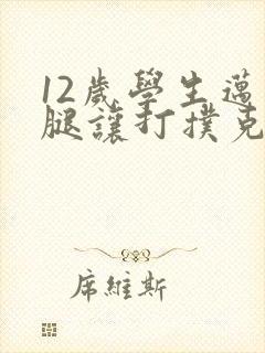 12岁学生迈开腿让打扑克