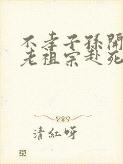 不孝子孙开局请老祖宗赴死姬越