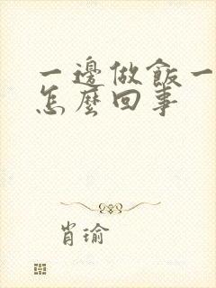 一边做饭一边躁怎么回事