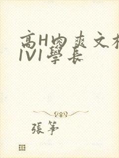 高H肉爽文校园1V1学长