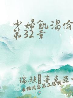 少妇饥渴偷公乱第32章