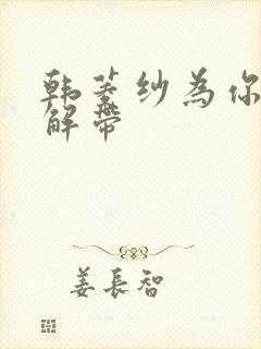 韩菱纱为你宽衣解带