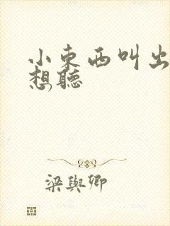 小东西叫出来我想听