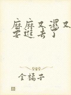 麻麻又湿又紧我要进去了