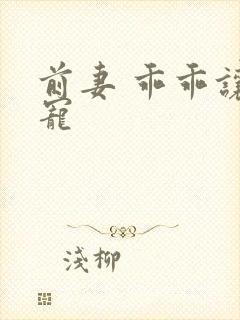 前妻 乖乖让我宠