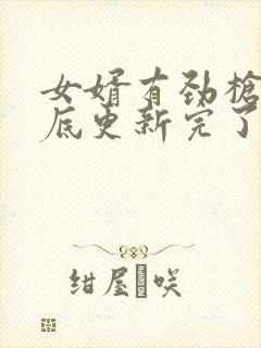 女婿有劲枪枪到底更新完了吗