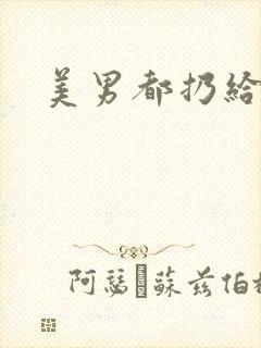 美男都扔给我吧