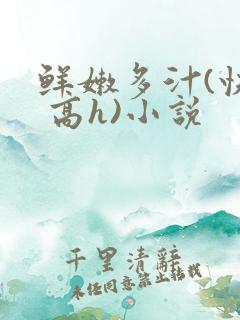 鲜嫩多汁(快穿 高h)小说