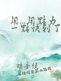 用...用点力一点快到了