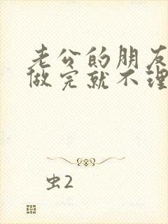 老公的朋友跟我做完就不理我