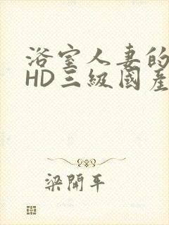 浴室人妻的情欲HD三级国产