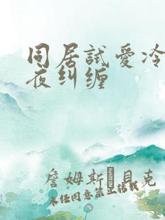 同居试爱冷少夜夜纠缠