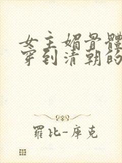 女主媚骨体质的穿到清朝的小说