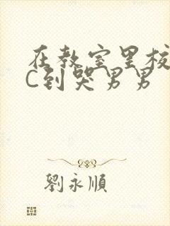 在教室里校草被C到哭男男