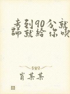 考到90分就老师就给你吃