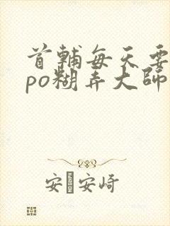 首辅每天要不够po糊弄大师