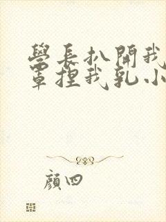 学长扒开我的乳罩捏我乳小说