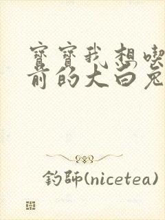 宝宝我想吃你胸前的大白兔奶糖