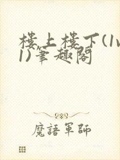 楼上楼下(1v1)笔趣阁