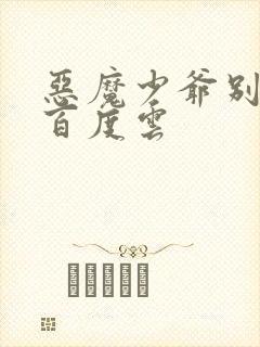 恶魔少爷别吻我百度云